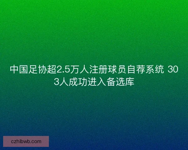 中国足协超2.5万人注册球员自荐系统 303人成功进入备选库