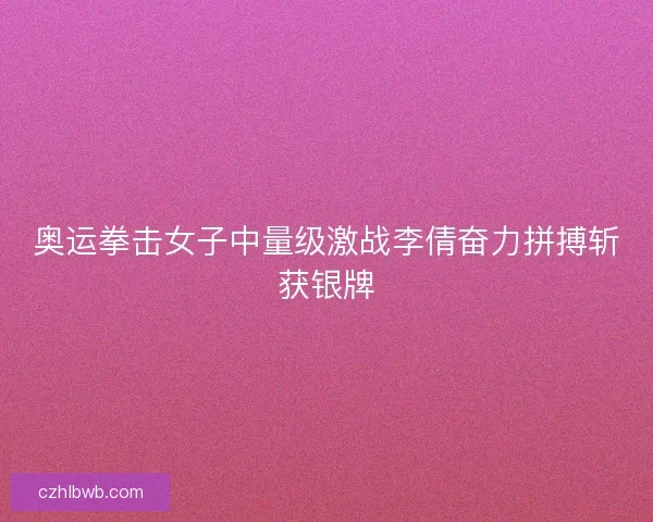 奥运拳击女子中量级激战李倩奋力拼搏斩获银牌