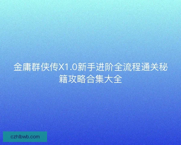金庸群侠传X1.0新手进阶全流程通关秘籍攻略合集大全