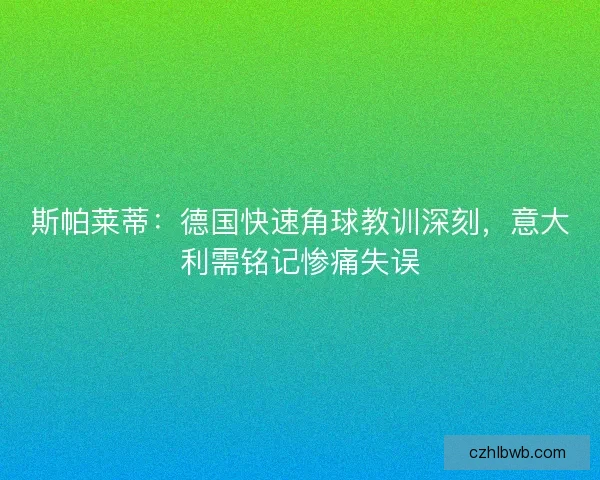 斯帕莱蒂：德国快速角球教训深刻，意大利需铭记惨痛失误