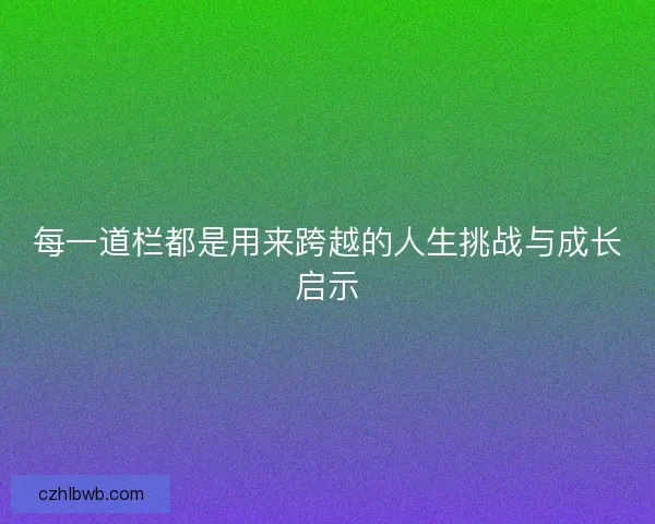 每一道栏都是用来跨越的人生挑战与成长启示