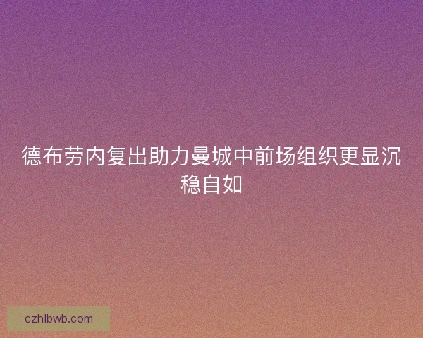 德布劳内复出助力曼城中前场组织更显沉稳自如