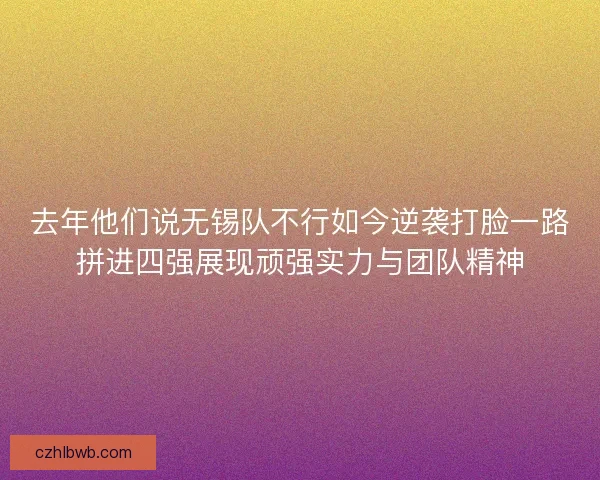去年他们说无锡队不行如今逆袭打脸一路拼进四强展现顽强实力与团队精神