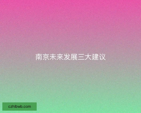 南京未来发展三大建议 南京未来发展三大建议