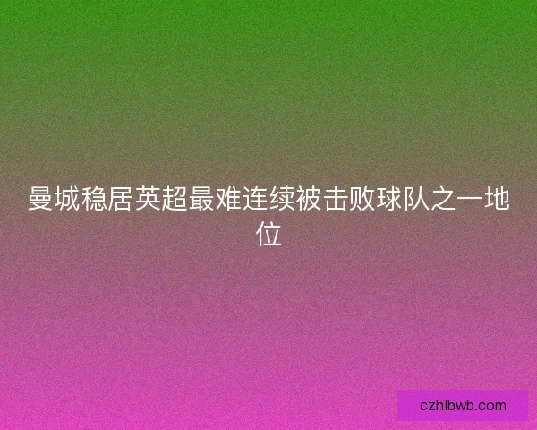 曼城稳居英超最难连续被击败球队之一地位 曼城稳居英超最难连续被击败球队之一地位